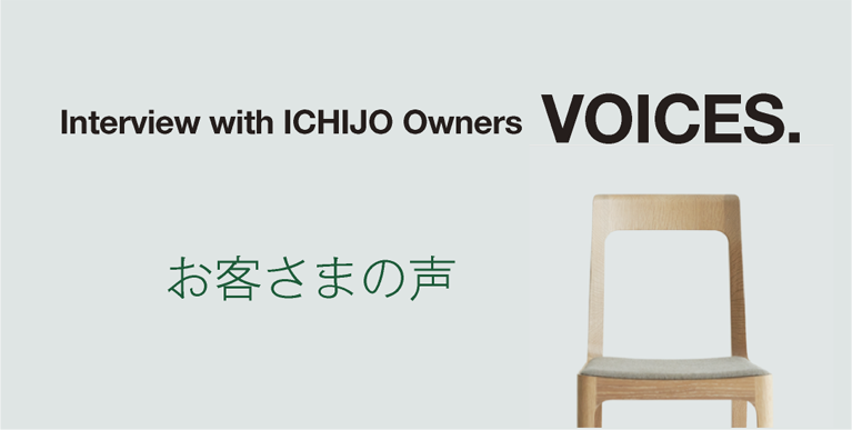 お客様の声：Interview with ICHIJO Owners VOICES.